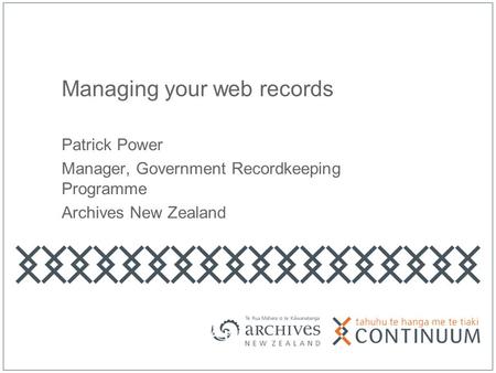 Managing your web records Patrick Power Manager, Government Recordkeeping Programme Archives New Zealand.