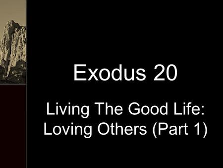 Exodus 20 Living The Good Life: Loving Others (Part 1)