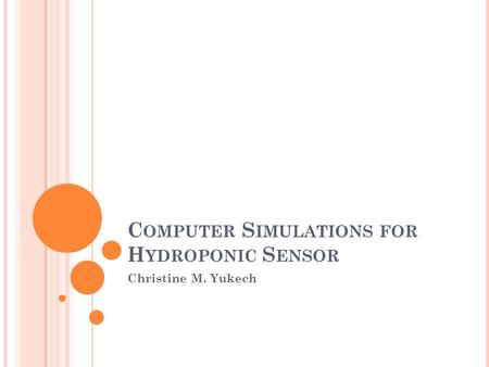 C OMPUTER S IMULATIONS FOR H YDROPONIC S ENSOR Christine M. Yukech.