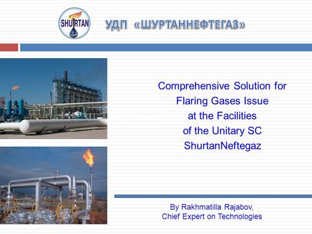 Along the existing collectors Comprehensive Solution for Flaring Gases Issue at the Facilities of the Unitary SC ShurtanNeftegaz By Rakhmatilla Rajabov,