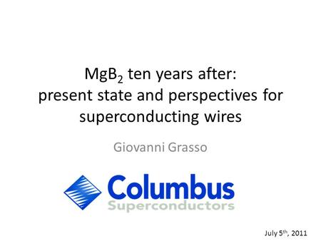 MgB 2 ten years after: present state and perspectives for superconducting wires Giovanni Grasso July 5 th, 2011.