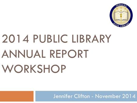 2014 PUBLIC LIBRARY ANNUAL REPORT WORKSHOP 1 Jennifer Clifton - November 2014.