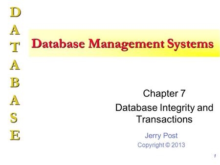 Jerry Post Copyright © 2013 DATABASE Database Management Systems Chapter 7 Database Integrity and Transactions 1.