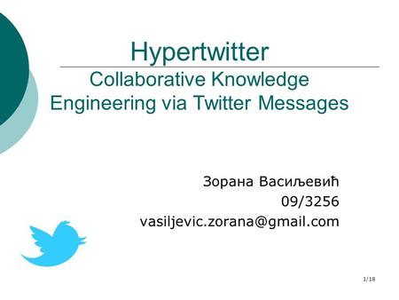 1/18 Hypertwitter Collaborative Knowledge Engineering via Twitter Messages Зорана Васиљевић 09/3256