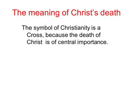 The meaning of Christ’s death The symbol of Christianity is a Cross, because the death of Christ is of central importance.