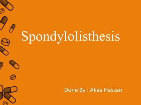 Spondylolisthesis Done By : Aliaa Hassan. Spondylolisthesis Definition The term Spondylolisthesis refers to a condition where one of the vertebrae (usually.