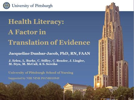 School of Nursing Health Literacy: A Factor in Translation of Evidence Jacqueline Dunbar-Jacob, PhD, RN, FAAN J. Erlen, L. Burke, C. Stilley, C. Bender,