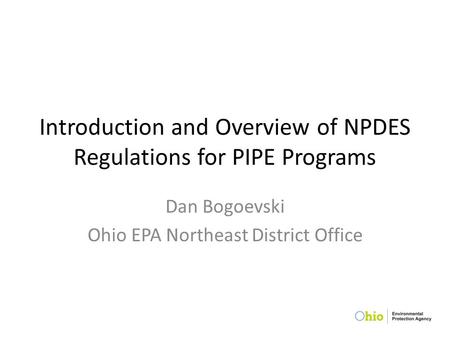 Introduction and Overview of NPDES Regulations for PIPE Programs Dan Bogoevski Ohio EPA Northeast District Office.