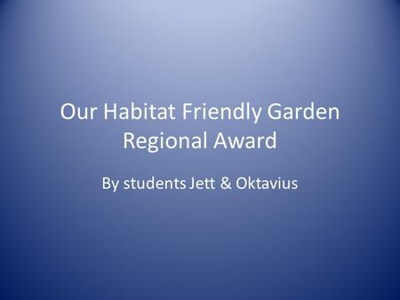 Our Habitat Friendly Garden Regional Award By students Jett & Oktavius.