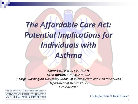 1 The Department of Health Policy The Affordable Care Act: Potential Implications for Individuals with Asthma Mary-Beth Harty, J.D., M.P.H Katie Horton,