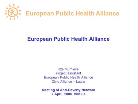 European Public Health Alliance Ilze Mūrniece Project assistant European Public Health Alliance Civic Alliance – Latvia Meeting of Anti-Poverty Network.