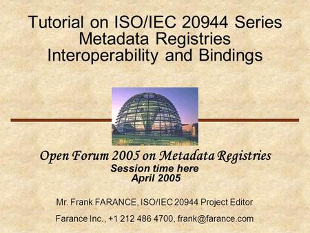 Tutorial on ISO/IEC 20944 Series Metadata Registries Interoperability and Bindings Open Forum 2005 on Metadata Registries Session time here April 2005.