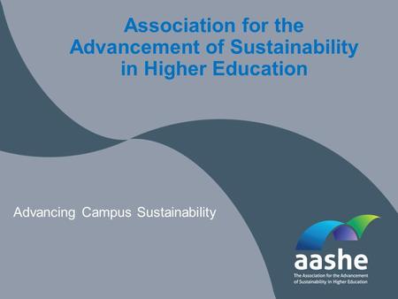 Association for the Advancement of Sustainability in Higher Education Advancing Campus Sustainability.