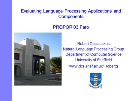 Evaluating Language Processing Applications and Components PROPOR’03 Faro Robert Gaizauskas Natural Language Processing Group Department of Computer Science.