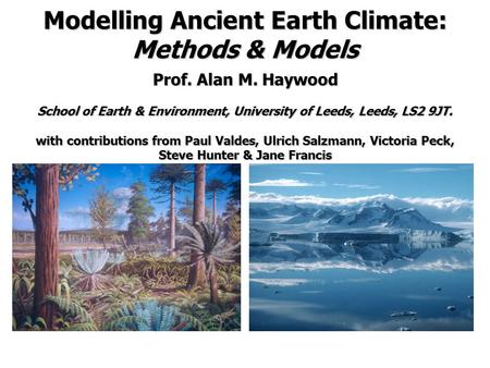 Modelling Ancient Earth Climate: Methods & Models Prof. Alan M. Haywood School of Earth & Environment, University of Leeds, Leeds, LS2 9JT. with contributions.