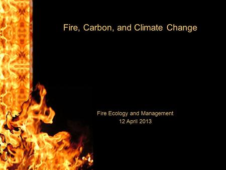 Fire, Carbon, and Climate Change Fire Ecology and Management 12 April 2013.