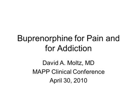 Buprenorphine for Pain and for Addiction David A. Moltz, MD MAPP Clinical Conference April 30, 2010.