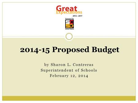 By Sharon L. Contreras Superintendent of Schools February 12, 2014 2014-15 Proposed Budget.