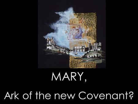 MARY, Ark of the new Covenant? MARY, Ark of the new Covenant?