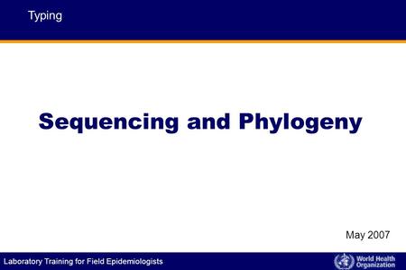 Laboratory Training for Field Epidemiologists Typing May 2007 Sequencing and Phylogeny.