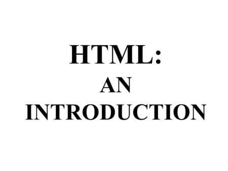 HTML: AN INTRODUCTION. Document Structure HEAD: Provides information about the document to browsers and agents. Some elements include: –TITLE: Tell what.