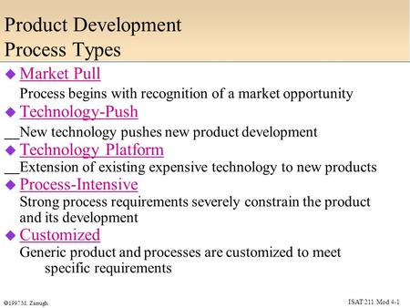 ISAT 211 Mod 4-1  1997 M. Zarrugh Product Development Process Types  Market Pull Process begins with recognition of a market opportunity  Technology-Push.