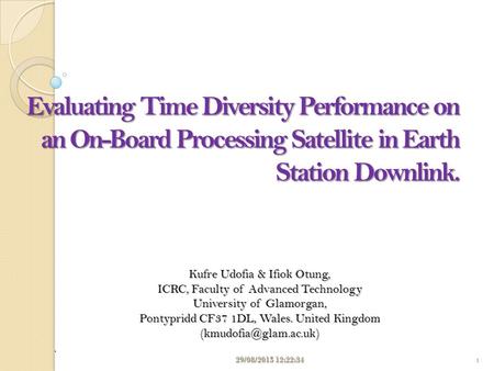 Evaluating Time Diversity Performance on an On-Board Processing Satellite in Earth Station Downlink. Kufre Udofia & Ifiok Otung, ICRC, Faculty of Advanced.