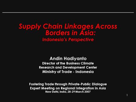 1 Supply Chain Linkages Across Borders in Asia: Indonesia’s Perspective Andin Hadiyanto Director of the Business Climate Research and Development Center.