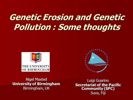 Genetic Erosion and Genetic Pollution : Some thoughts Luigi Guarino Secretariat of the Pacific Community (SPC) Suva, Fiji Nigel Maxted University of Birmingham.