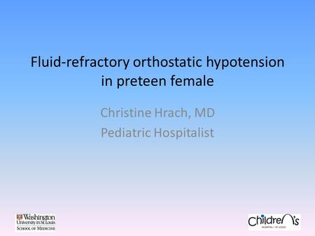 Fluid-refractory orthostatic hypotension in preteen female Christine Hrach, MD Pediatric Hospitalist.