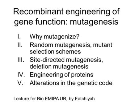 Recombinant engineering of gene function: mutagenesis I. Why mutagenize? II. Random mutagenesis, mutant selection schemes III. Site-directed mutagenesis,