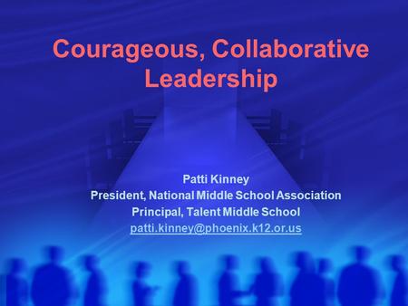 Courageous, Collaborative Leadership Patti Kinney President, National Middle School Association Principal, Talent Middle School