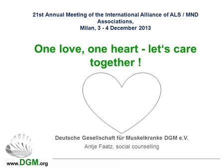 21st Annual Meeting of the International Alliance of ALS / MND Associations, Milan, 3 - 4 December 2013 One love, one heart - let‘s care together ! Deutsche.