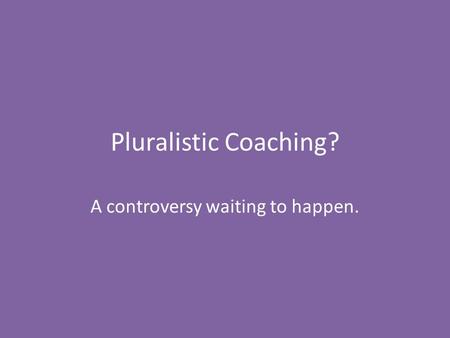 Pluralistic Coaching? A controversy waiting to happen.