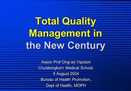 Total Quality Management in the New Century Assoc Prof Ong-arj Viputsiri Chulalongkorn Medical School, 9 August 2004 Bureau of Health Promotion, Dept of.