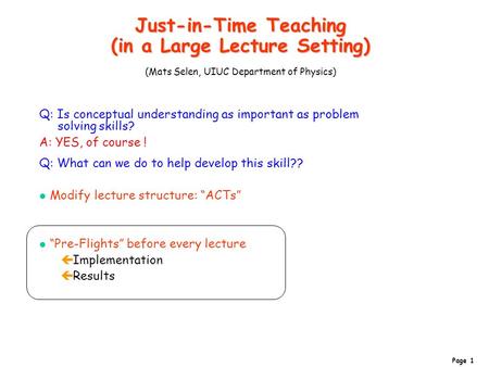 Page 1 Just-in-Time Teaching (in a Large Lecture Setting) Just-in-Time Teaching (in a Large Lecture Setting) (Mats Selen, UIUC Department of Physics) Q: