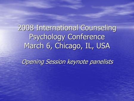 2008 International Counseling Psychology Conference March 6, Chicago, IL, USA Opening Session keynote panelists.