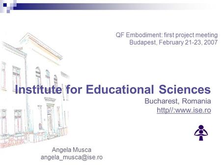 Angela Musca Institute for Educational Sciences Bucharest, Romania http//:www.ise.ro QF Embodiment: first project meeting Budapest,