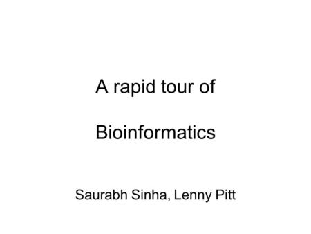 A rapid tour of Bioinformatics Saurabh Sinha, Lenny Pitt.