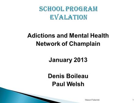 Adictions and Mental Health Network of Champlain January 2013 Denis Boileau Paul Welsh Maison Fraternité1.