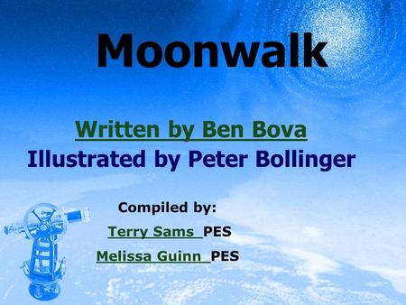 Moonwalk Written by Ben Bova Illustrated by Peter Bollinger Compiled by: Terry Sams PESTerry Sams Melissa Guinn Melissa Guinn PES.