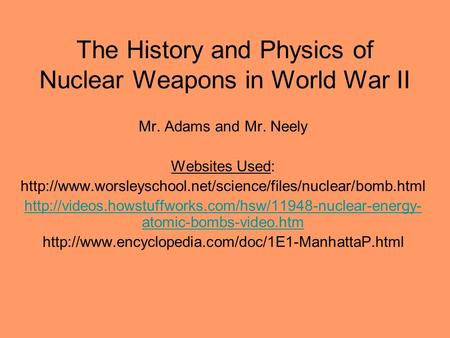 The History and Physics of Nuclear Weapons in World War II Mr. Adams and Mr. Neely Websites Used: