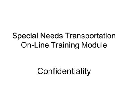 Special Needs Transportation On-Line Training Module Confidentiality.