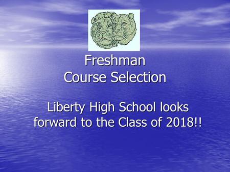 Freshman Course Selection Liberty High School looks forward to the Class of 2018!!