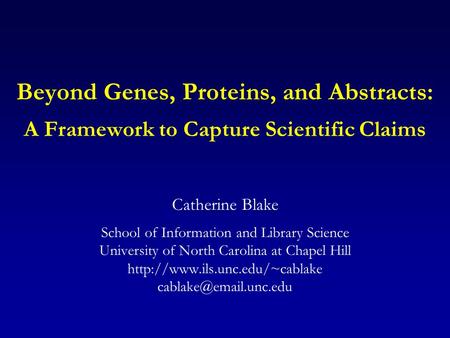 Beyond Genes, Proteins, and Abstracts: A Framework to Capture Scientific Claims Catherine Blake School of Information and Library Science University of.