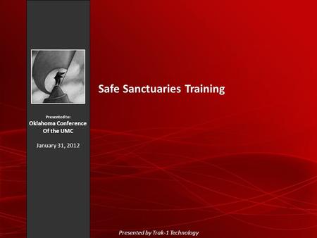 Presented to: Oklahoma Conference Of the UMC January 31, 2012 Safe Sanctuaries Training Presented by Trak-1 Technology.