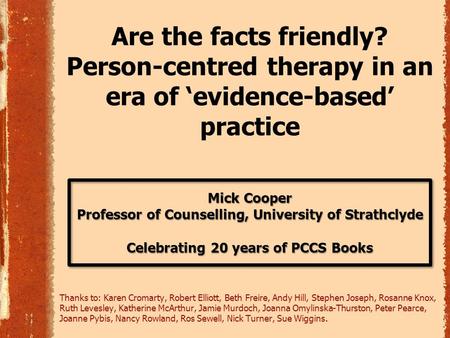 Mick Cooper Professor of Counselling, University of Strathclyde Celebrating 20 years of PCCS Books Are the facts friendly? Person-centred therapy in an.