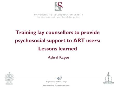 Department of Psychology  Faculty of Arts and Social Sciences Training lay counsellors to provide psychosocial support to ART users: Lessons learned Ashraf.