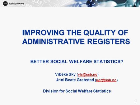 1 IMPROVING THE QUALITY OF ADMINISTRATIVE REGISTERS BETTER SOCIAL WELFARE STATISTICS? Vibeke Sky Unni Beate Grebstad