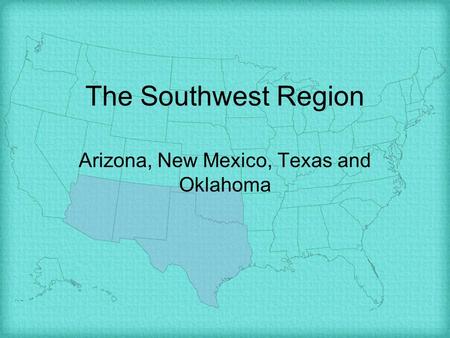 The Southwest Region Arizona, New Mexico, Texas and Oklahoma.